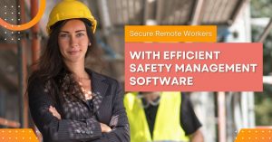 Secure Remote Workers with Efficient Safety Management Software