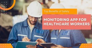 Top Benefits of Safety Monitoring App for Healthcare Workers